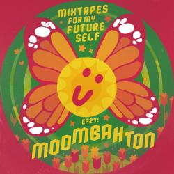 Mixtapes For My Future Self: EP 27 - MOOMBAHTON - Me From The Past